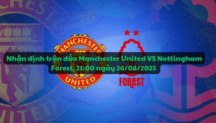 Nhận định trận đấu giữa Manchester United VS Nottingham Forest, 21:00 ngày 26/08/2023